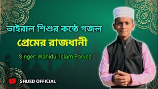 ভাইরাল শিশুর কন্ঠে গজল। প্রেমের রাজধানী Singer : Wahidul Islam Parvez.SHUED OFFICIAL.