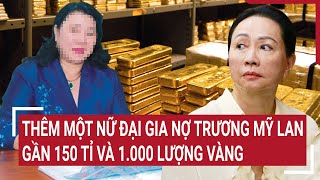 Điểm nóng: Thêm một nữ đại gia nợ Trương Mỹ Lan gần 150 tỉ và 1.000 lượng vàng
