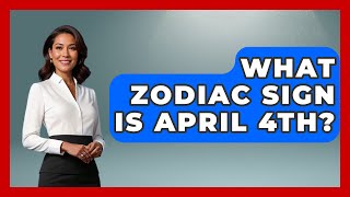 What Zodiac Sign Is April 4th? - Astrology Awakening