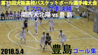 2018.5.4 豊島ゴール集 第73回大阪高校バスケットボール選手権大会 1次予選Fブロッ準決勝【男子】関西大北陽vs豊島