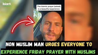 NON MUSLIM MAN URGES PEOPLE TO EXPERIENCE FRIDAY PRAYER WITH MUSLIMS IN THE MOSQUE !