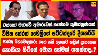 විජිත මෛත්‍රීගේ පට්ටන්දරේ දිගහරියි|මහමොළකරු ගැන සති තුනකට කළින් දැනගෙන නොකියා හිටියේ ගේමක් ගහන්නද..?