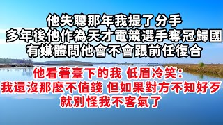 他失聰那年我提了分手。多年後，他作為天才電競選手奪冠歸國，有媒體問他會不會跟前任復合，他看著臺下的我，低眉冷笑：我還沒那麽不值錢，但如果對方不知好歹就別怪我不客氣了#情感故事