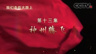 《我们走在大路上》 第十三集 神州腾飞 | CCTV