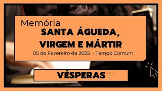 vésperas- 05 de Fevereiro de 2025| 4ª Semana do Tempo Comum| Santa Águeda, virgem e mártir