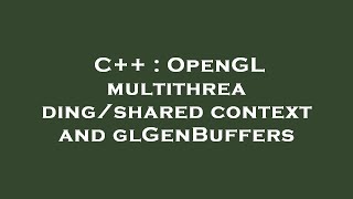 C++ : OpenGL multithreading/shared context and glGenBuffers