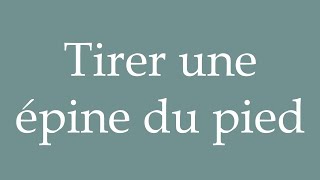 How to Pronounce ''Tirer une épine du pied'' (Pull a thorn out of the foot) Correctly in French