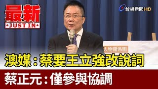 澳媒：蔡正元要王立強改說詞  蔡：僅參與協調【最新快訊】