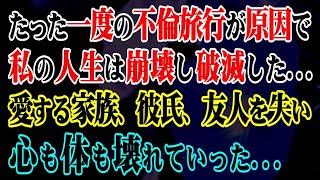 【修羅場】たった一度の不倫旅行が原因で私の人生は崩壊し破滅した…愛する家族、彼氏、友人を失い心も体も壊れていった…