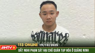 Bản tin 113 online ngày 19/10:Tóm cổ đối tượng sát hại, cướp tài sản của bà lão 75 tuổi ở Quảng Ninh