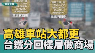 車站周邊都更│高雄車站大都更 車站專用區四與五4月招商