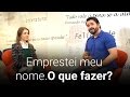 Emprestei meu nome. O que fazer?