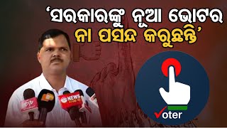 ‘ସରକାରଙ୍କୁ ନୂଆ ଭୋଟର ନା ପସନ୍ଦ କରୁଛନ୍ତି’  | Odisha Reporter