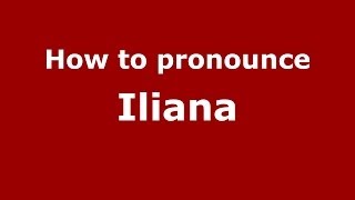 How to Pronounce Iliana - PronounceNames.com