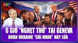 QUỐC TẾ NÓNG 18/2: Đoàn Ukraine “cãi nhau” ngay trước mặt Nga - Mỹ, 6 giờ “đấu trí” nảy lửa ở Geneva