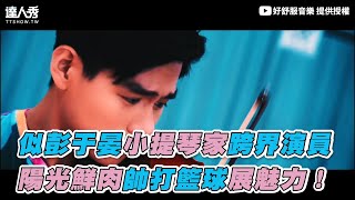 【似彭于晏小提琴家跨界演員 陽光鮮肉帥打籃球展魅力！】｜好舒服音樂