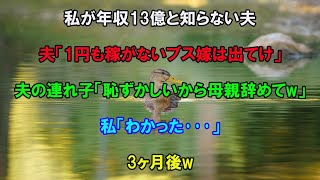 【スカッとする話】私が年収13億と知らない夫夫「1円も稼がないブス嫁は出てけ」夫の連れ子「恥ずかしいから母親辞めてw」私「わかった…」3ヶ月後w【修羅場】