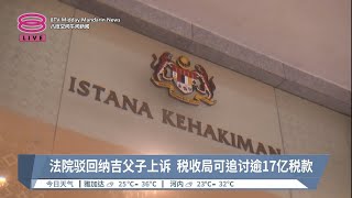 法院驳回纳吉父子上诉  税收局可追讨逾17亿税款【2023.10.16 八度空间午间新闻】