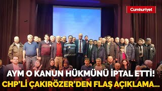 AYM o kanun hükmünü iptal etti! CHP’li Çakırözer’den flaş açıklama…