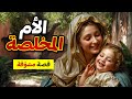 قصة الأم المخلصة , من القصص المشوّقة والمعبرة