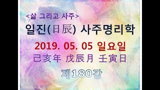 일진(日辰) 사주명리학_제180강_2019년 05월 05일(기해년 무진월 임인일)_임수 진월생 임인일주