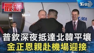 普欽深夜抵達北韓平壤 金正恩親赴機場迎接｜TVBS新聞