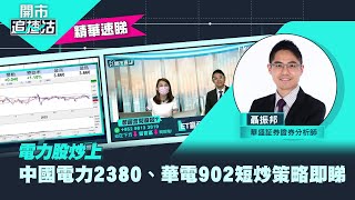 【ET開市直擊】（精華）電力股炒上　中國電力2380、華電902短炒策略即睇