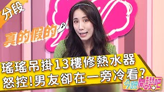 瑤瑤控「南韓男友超廢」！讓自己「吊掛13樓」修熱水器  自己卻在一旁冷看？黃喬歆 李振遠︱Part1/4 EP200 20220317︱#今晚開讚吧