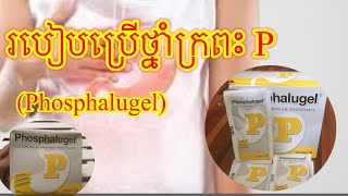 របៀបប្រើប្រាស់ថ្នាំក្រពះP (phosphalugel) ឈឺក្រពះ ឆ្អល់ក្រពះ រលាកក្រពះ រលាកបពង់អាហារ ផ្សាក្រពះ