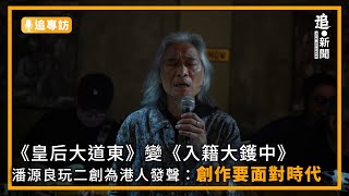 追專訪｜《皇后大道東》變《入籍大鑊中》  潘源良玩二創為港人發聲：創作要面對時代