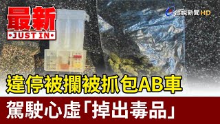 違停被攔被抓包AB車 駕駛心虛「掉出毒品」【最新快訊】