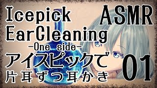 【ASMR】アイスピックで耳かき01-片耳ずつ-/ Icepick Ear Cleaning #01(One side)【No Talking】