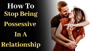 How to Stop Being Possessive in a Relationship