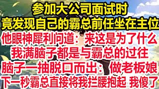 参加大公司面试时，竟发现自己的霸总前任坐在主位，他眼神犀利问道：来这是为了什么？我满脑子都是与霸总的过往，脑子一抽脱口而出：做老板娘。下一秒霸总直接将我拦腰抱起 我傻了！