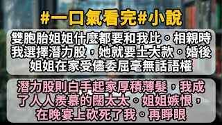 雙胞胎姐姐什麼都要和我比。相親時我選擇潛力股，她就要土大款。婚後姐姐在家受儘委屈毫無話語權，最後更是慘遭破産一貧如洗。我成了人人羨慕的闊太太。姐姐嫉恨，在公司上市晚宴上砍死了我。再睜眼