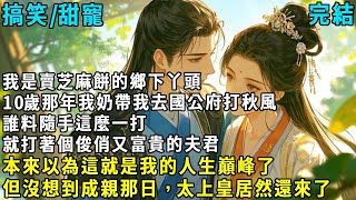 完結女頻搞笑甜寵文：我是賣芝麻餅的鄉下丫頭，十歲那年我奶帶我去國公府打秋風，誰料隨手這麼一打，就打著個俊俏又富貴的夫君。本來以為這就是我的人生巔峰了，但沒想到成親那日，太上皇居然還來了