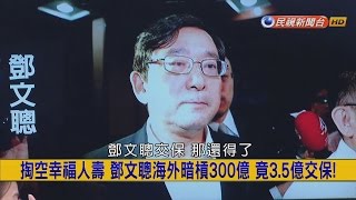 2017.3.16【挑戰新聞】掏空幸福人壽 鄧文聰海外暗槓300億 竟3.5億交保!