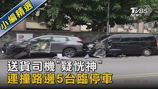 送貨司機「疑恍神」 連撞路邊5台臨停車｜TVBS新聞 @TVBSNEWS02