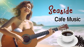 Seaside Cafe - Beautiful Spanish Guitar - Relaxing Cafe Music For Stress Relief, Study and Wake Up