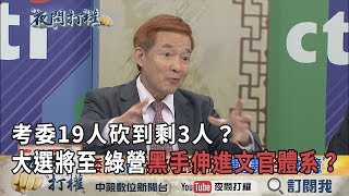 2019.05.03《夜問打權》精華版　考委19人砍到剩3人？　大選將至　綠營黑手伸進文官體系？