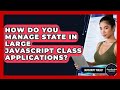 How Do You Manage State In Large JavaScript Class Applications? - JavaScript Toolkit