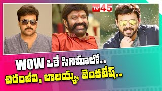 చిరు, బాలయ్య, వెంకీ కి ఒకే కథ నచ్చిందా? || Chiranjeevi Balakrishna Venkatesh Multi Starrer || TV45