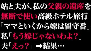 【スカっとする話】姑と夫が私の父親の遺産を無断で使い高級ホテル旅行。夫「ママと行くから嫁は留守番」私「もう嫁じゃないわよ？」夫「えっ？」➡結果…【修羅場】