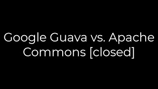 Java :Google Guava vs. Apache Commons [closed](5solution)