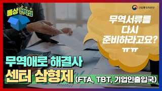 [통상언박싱] 센터 삼형제(FTA, TBT, 기업인출입국) 무역 문제 해결사로 소문났대~