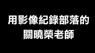 《用影像記錄部落的關曉榮老師》〜高金素梅 2019.12.23