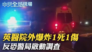 【全球現場日報】英國婦幼醫院外汽車爆炸1死1傷 反恐警局調查｜拜習視訊峰會討論\