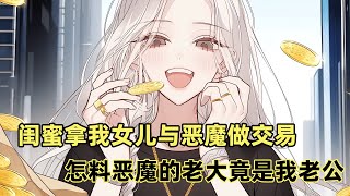 【完结】閨蜜拿我女兒與惡魔做交易，怎料惡魔的老大竟是我老公