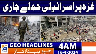 Geo News Headlines 4 AM | Israeli attacks on Gaza continue | 16th April 2024