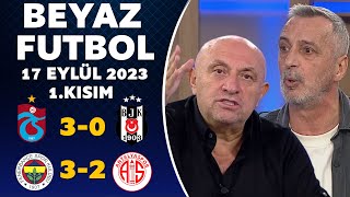 Beyaz Futbol 17 Eylül 2023 1.Kısım / Trabzonspor 3-0 Beşiktaş / Fenerbahçe 3-2 Antalyaspor
